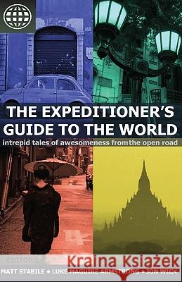The Expeditioner's Guide to the World: Intrepid Tales of Awesomeness from the Open Road Matt Stabile Luke Maguire Armstrong Jon Wick 9781456389529