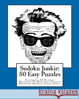 Sudoku Junkie: 50 Easy Puzzles: Featuring 50 Puzzles Designed To Help Any Sudoku Beginner Improve Their Skills Hagopian Institute 9781456389543