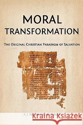 Moral Transformation: The Original Christian Paradigm of Salvation A. J. Wallace R. D. Rusk 9781456389802 Createspace