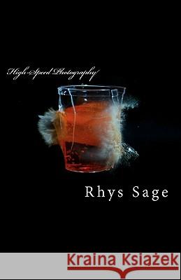 High-Speed Photography: It's not rocket science. Sage, Rhys 9781456389895 Createspace