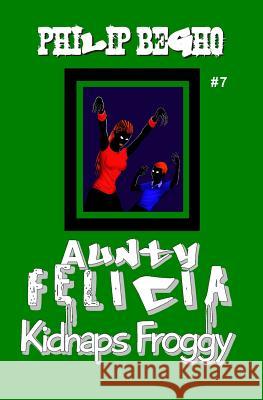 Aunty Felicia Kidnaps Froggy: Aunty Felicia Series Philip Begho 9781456401368