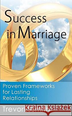 Success in Marriage: Proven Frameworks for lasting relationships Smith, Trevor E. S. 9781456401412 Createspace