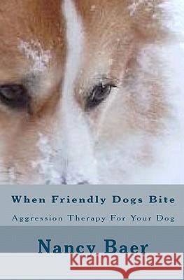 When Friendly Dogs Bite: Aggression Therop For Your Dog Baer, Nancy 9781456401504 Createspace