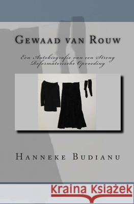 Gewaad van Rouw: An Autobiography of an Extreme Calvinistic Upbringing Budianu, Hanneke 9781456403805