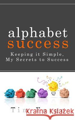 Alphabet Success: Keeping it Simple - My Secrets to Success Fargo, Tim 9781456404703 Createspace