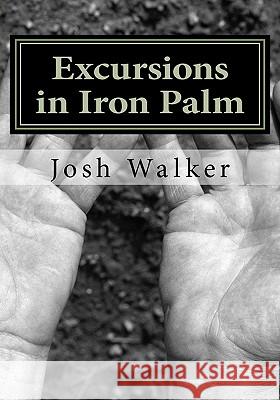 Excursions in Iron Palm Josh Walker Caraly H. Walker 9781456404932 Createspace