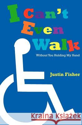 I Can't Even Walk (Without You Holding My Hand) Justin L. Fisher 9781456405137