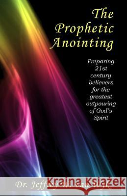 The Prophetic Anointing: Preparing 21st century believers for the greatest outpouring of God's Spirit Van Wyk, Jeffrey W. 9781456405496 Createspace Independent Publishing Platform