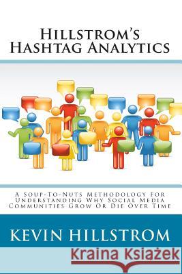 Hillstrom's Hashtag Analytics: A Soup-To-Nuts Methodology For Understanding Why Social Media Communities Grow Or Die Over Time Kevin Hillstrom 9781456406622