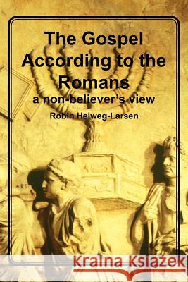 The Gospel According to the Romans: a non-believer's view Helweg-Larsen, Robin 9781456407087