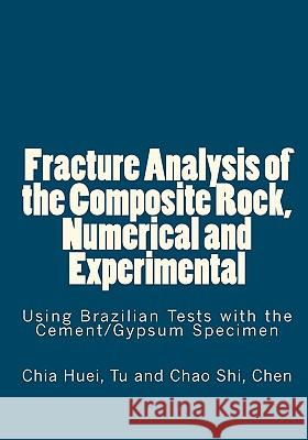Fracture Analysis of the Composite Rock, Numerical and Experimental: Using Brazilian Tests with the Cement/Gypsum Specimen Chia Huei Tu 9781456407711 Createspace