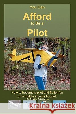 You Can Afford To Be A Pilot: How To Become A Pilot And Fly For Fun On A Middle Income Budget O'Connor, Timothy S. 9781456408152 Createspace