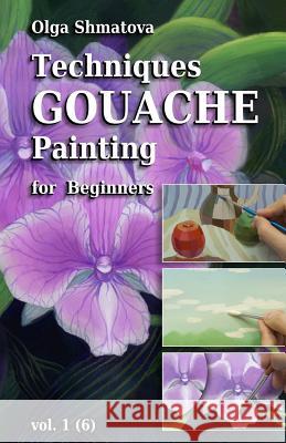 Techniques Gouache Painting for Beginners vol.1: secrets of professional artist Shmatova, Olga 9781456409203 Createspace