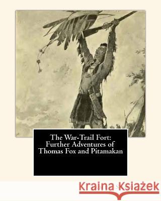 The War-Trail Fort: Further Adventures of Thomas Fox and Pitamakan James Willard Schultz 9781456409227 Createspace