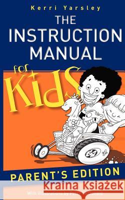 The Instruction Manual for Kids - Parent's Edition Mrs Kerri S. Yarsley MR Peter McDonald 9781456410520 Createspace