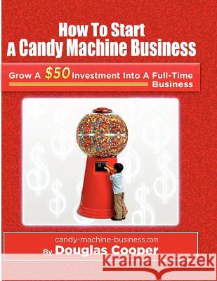 How To Start A Candy Machine Business: Grow a $50 Investment Into A Million Dollar Business Cooper, Douglas 9781456412579 Createspace
