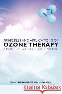 Principles and Applications of ozone therapy - a practical guideline for physicians Shallenberger, M. D. Hmd Abaam Frank 9781456413354