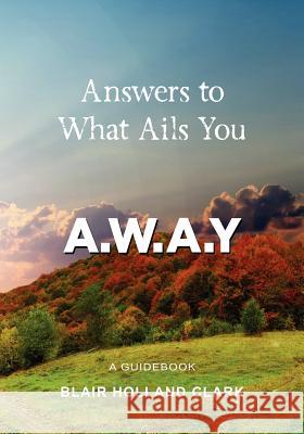 Answers to What Ails You: away Clark, Blair H. 9781456413743 Createspace