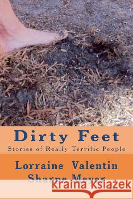 Dirty Feet: Stories of Really Terrific People Lorraine Valentin Sharp Tom Thomas 9781456414825 Createspace