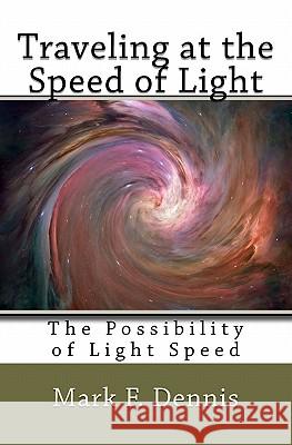 Traveling at the Speed of Light: The Possibility of Light Speed Mark F. Dennis 9781456415976 Createspace