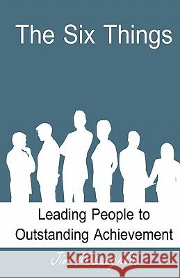 The Six Things: Leading People to Outstanding Achievement Jim McLaughlin B. J. Smith Brad Dielschneider 9781456415983 Createspace