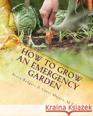 How to Grow an EMERGENCY Garden Becca Badgett, Cheri Majors M S 9781456416973
