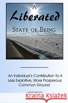 A Liberated State Of Being: An Individual's Contribution To A Less Exploitive, More Prosperous Common Ground Smith, Stephen Karl 9781456417888