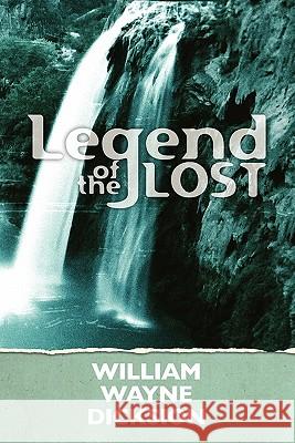 Legend of the Lost William Wayne Dicksion 9781456418083 Createspace