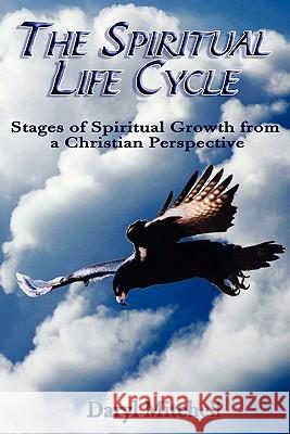 The Spiritual Life Cycle: Stages of Spiritual Growth from a Christian Perspective Daryl Mitchell 9781456418823