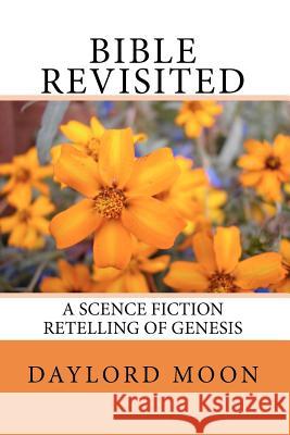 Bible Revisited: A Science Fiction Retelling of Genesis Daylord Moon 9781456419684 Createspace