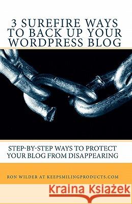 3 Surefire Ways to Back Up Your WordPress Blog: Step-by-Step Ways to Protect Your Blog from Disappearing At Keepsmilingproducts Com, Ron Wilder 9781456420222 Createspace