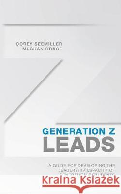 Generation Z Leads: A Guide for Developing the Leadership Capacity of Generation Z Students Corey Seemiller Meghan Grace 9781456420253