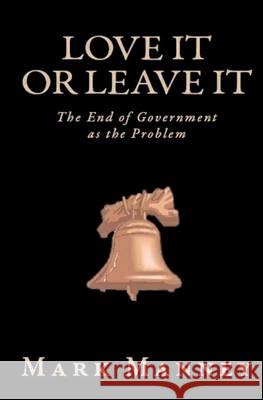 Love It or Leave It: The End of Government as the Problem Mark Manney 9781456424381 Createspace