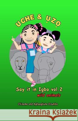 Uche and Uzo Say It in Igbo Vol 2: Wild Animals Chineme Ozumba Aghaegbuna Ozumba 9781456425159 Createspace