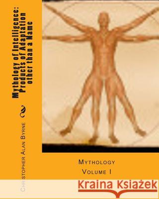 Mythology of Intelligence: Products of Adaptation other than a Name: Mythology Byrne, Christopher Alan 9781456425562
