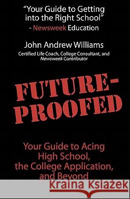 Future-Proofed: Your Guide to Acing High School, the College Application and Beyond John Andrew Williams Lauren Waldinger 9781456427443 Createspace