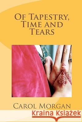 Of Tapestry, Time and Tears Carol Morgan 9781456427924 Createspace