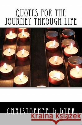 Quotes for the Journey Through Life Christopher D. Dyer 9781456429379 Createspace