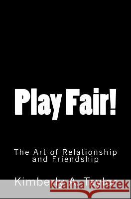 Play Fair! The Art of Relationship and Friendship Taylor, Kimberly A. 9781456432775