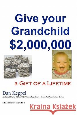 Give your Grandchild $2,000,000: A Gift of a Lifetime Keppel, Dan 9781456433109