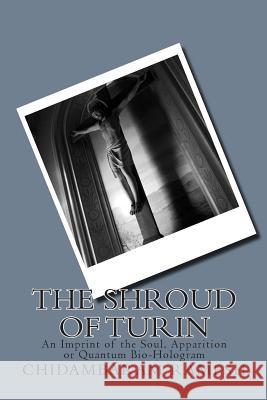 The Shroud of Turin: An Imprint of the Soul, Apparition or Quantum Bio-Hologram Chidambaram Ramesh Dr Petrus Soons 9781456436360 Createspace
