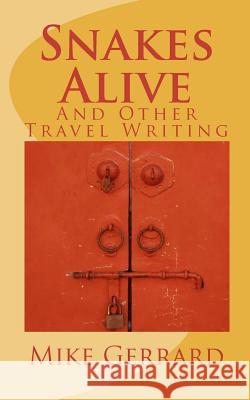 Snakes Alive: and Other Travel Writing Gerrard, Mike 9781456445393 Createspace
