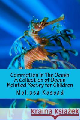 Commotion In The Ocean: A Collection of Ocean Related Poetry for Children Kesead, Melissa 9781456450359 Createspace