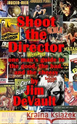 Shoot the Director: one man's guide to the good, the bad, and the cheesy DeVault, Jim 9781456451677 Createspace