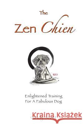 The Zen Chien: Enlightened Training For A Fabulous Dog Scott, Cindy 9781456451721 Createspace