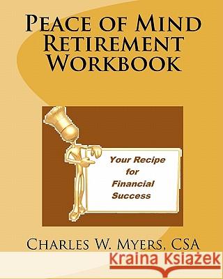 Peace of Mind Retirement Workbook: Your Recipe for Financial Success MR Charles W. Myers 9781456452919 Createspace