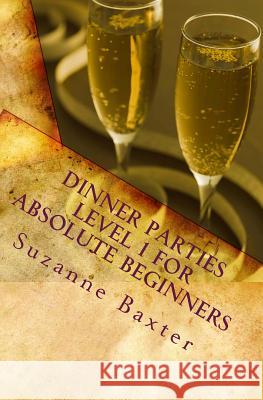 Dinner Parties Level 1 For Absolute Beginners Baxter, Suzanne 9781456453312 Createspace