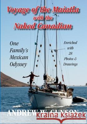 Voyage of the Maiatla with the Naked Canadian: One Family's Mexican Odyssey -- Enriched with 28 Photos & Drawings Gunson, Andrew W. 9781456455590 Createspace