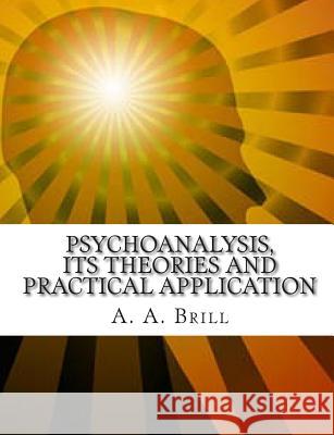 Psychoanalysis Its Theories and Practical Application A. A. Brill 9781456455606 Createspace