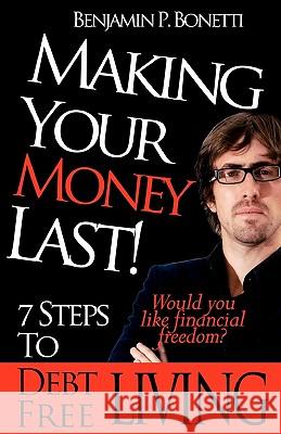 Making Your Money Last: 7 Steps To Debt Free Living Bonetti, Benjamin P. 9781456455965 Createspace